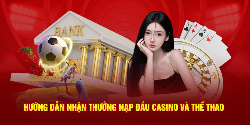 hướng dẫn nhận thưởng nạp đầu casino và thể thao